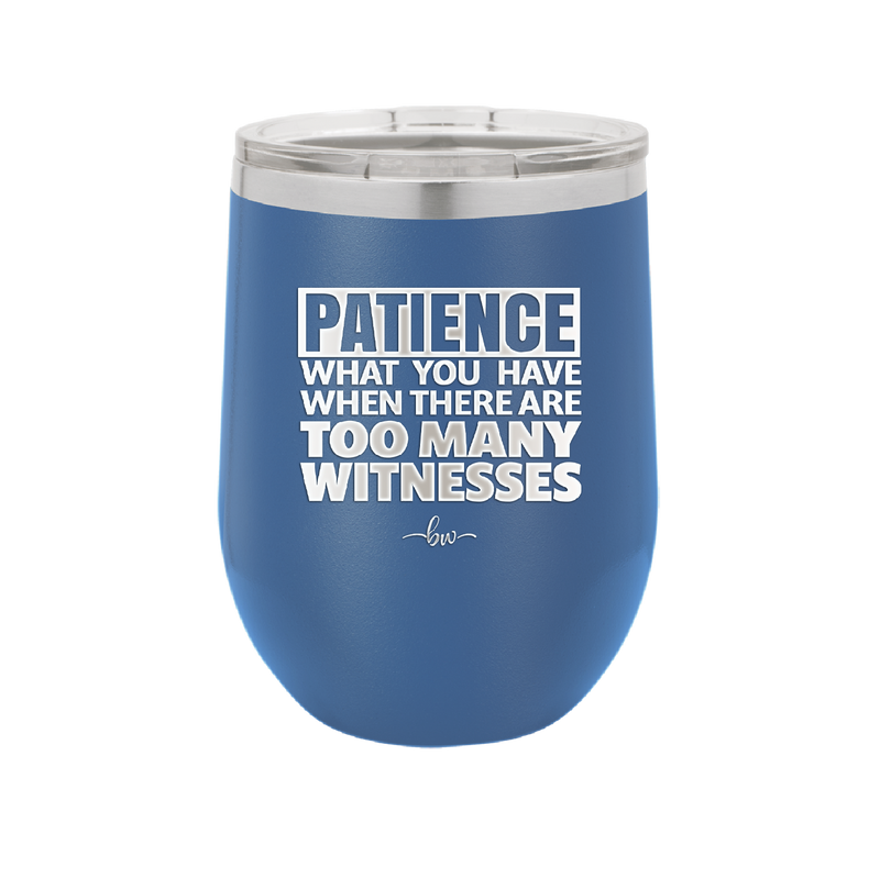 Patience What You Only Have When There Are Too Many Witnesses - Laser Engraved Stainless Steel Drinkware - 2322 -