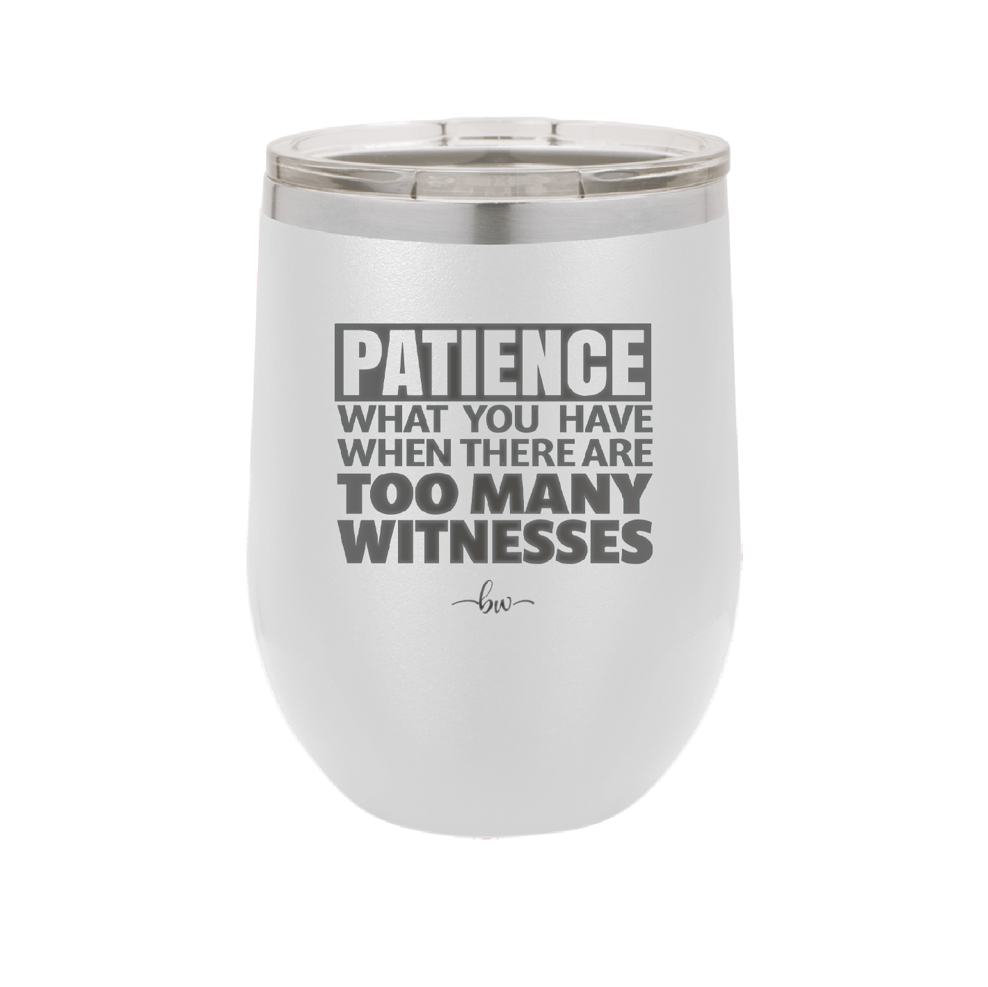 Patience What You Only Have When There Are Too Many Witnesses - Laser Engraved Stainless Steel Drinkware - 2322 -