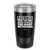 Patience What You Only Have When There Are Too Many Witnesses - Laser Engraved Stainless Steel Drinkware - 2322 -