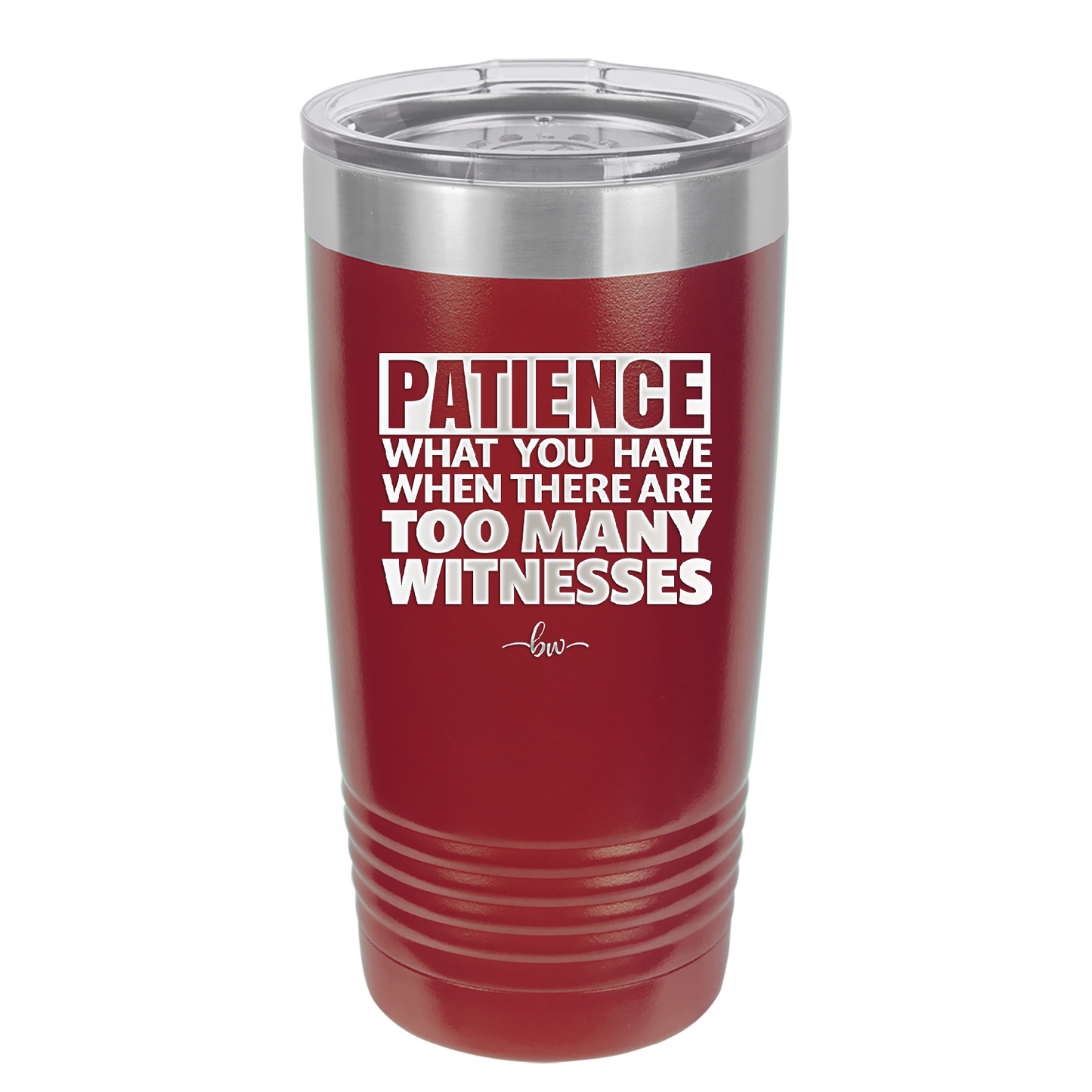 Patience What You Only Have When There Are Too Many Witnesses - Laser Engraved Stainless Steel Drinkware - 2322 -