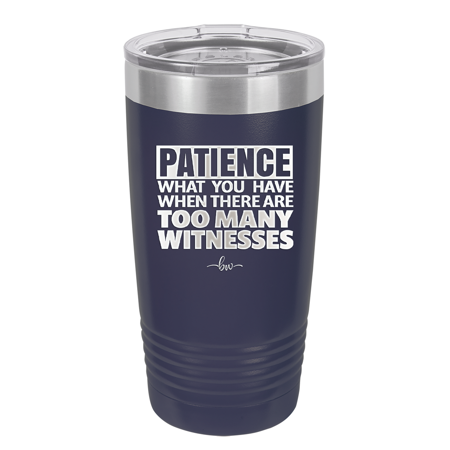 Patience What You Only Have When There Are Too Many Witnesses - Laser Engraved Stainless Steel Drinkware - 2322 -