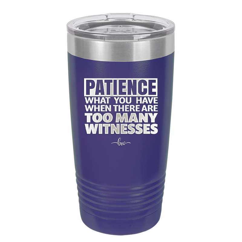 Patience What You Only Have When There Are Too Many Witnesses - Laser Engraved Stainless Steel Drinkware - 2322 -