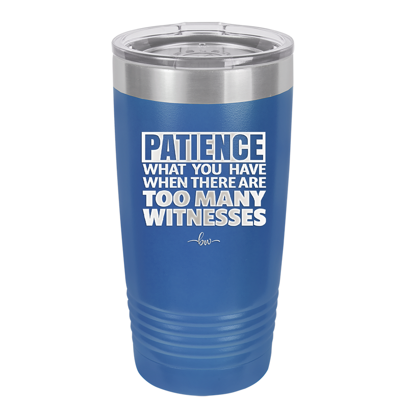 Patience What You Only Have When There Are Too Many Witnesses - Laser Engraved Stainless Steel Drinkware - 2322 -