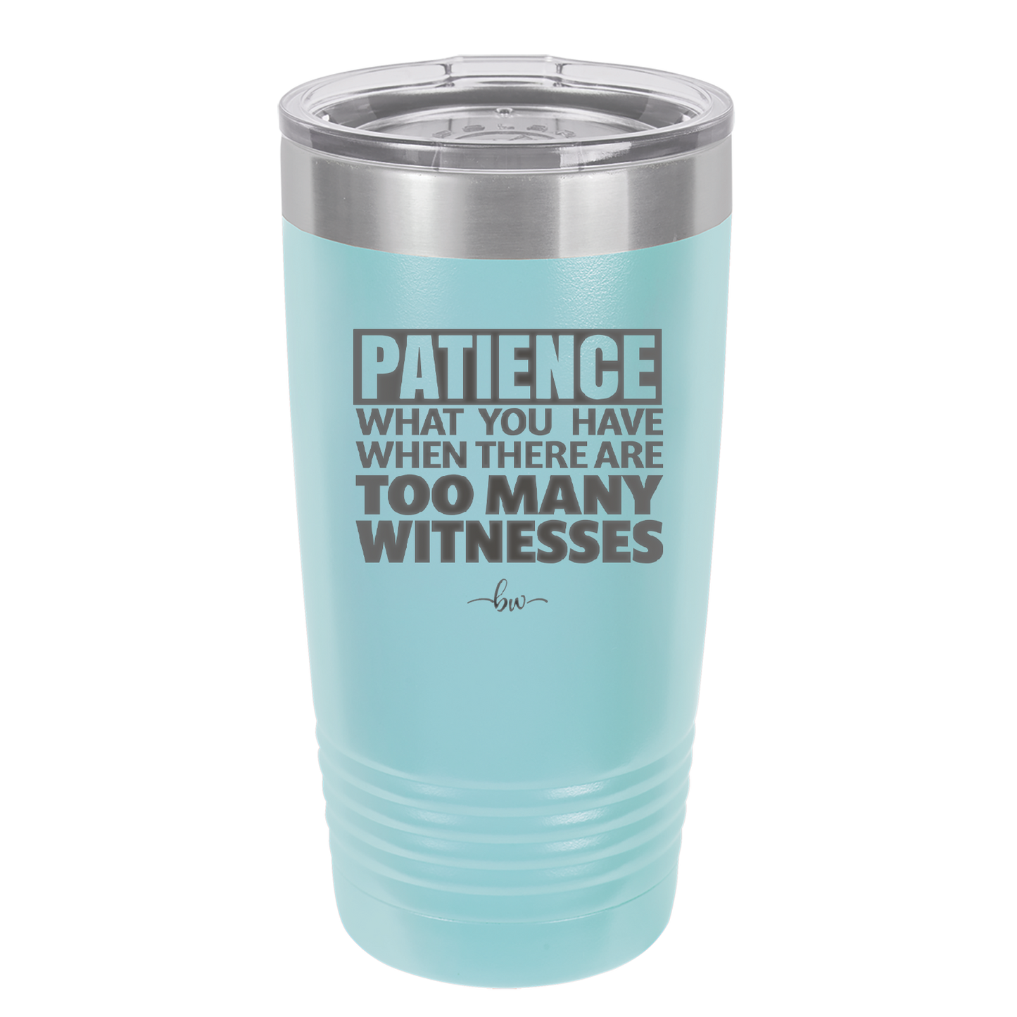 Patience What You Only Have When There Are Too Many Witnesses - Laser Engraved Stainless Steel Drinkware - 2322 -