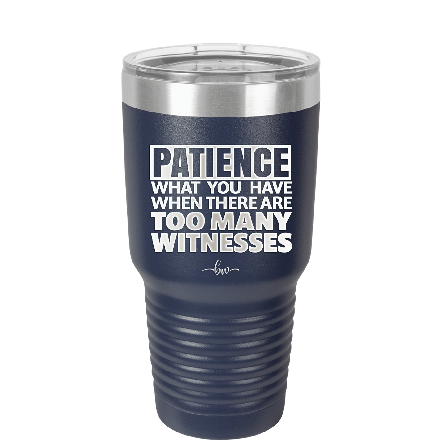 Patience What You Only Have When There Are Too Many Witnesses - Laser Engraved Stainless Steel Drinkware - 2322 -