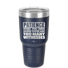 Patience What You Only Have When There Are Too Many Witnesses - Laser Engraved Stainless Steel Drinkware - 2322 -