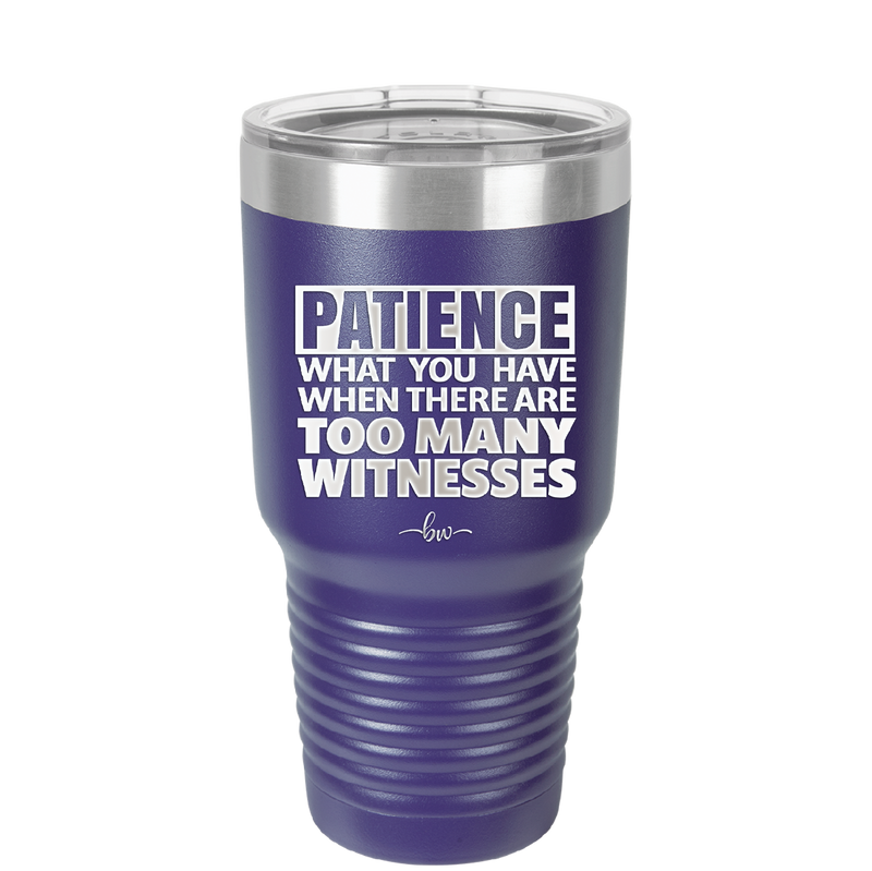 Patience What You Only Have When There Are Too Many Witnesses - Laser Engraved Stainless Steel Drinkware - 2322 -