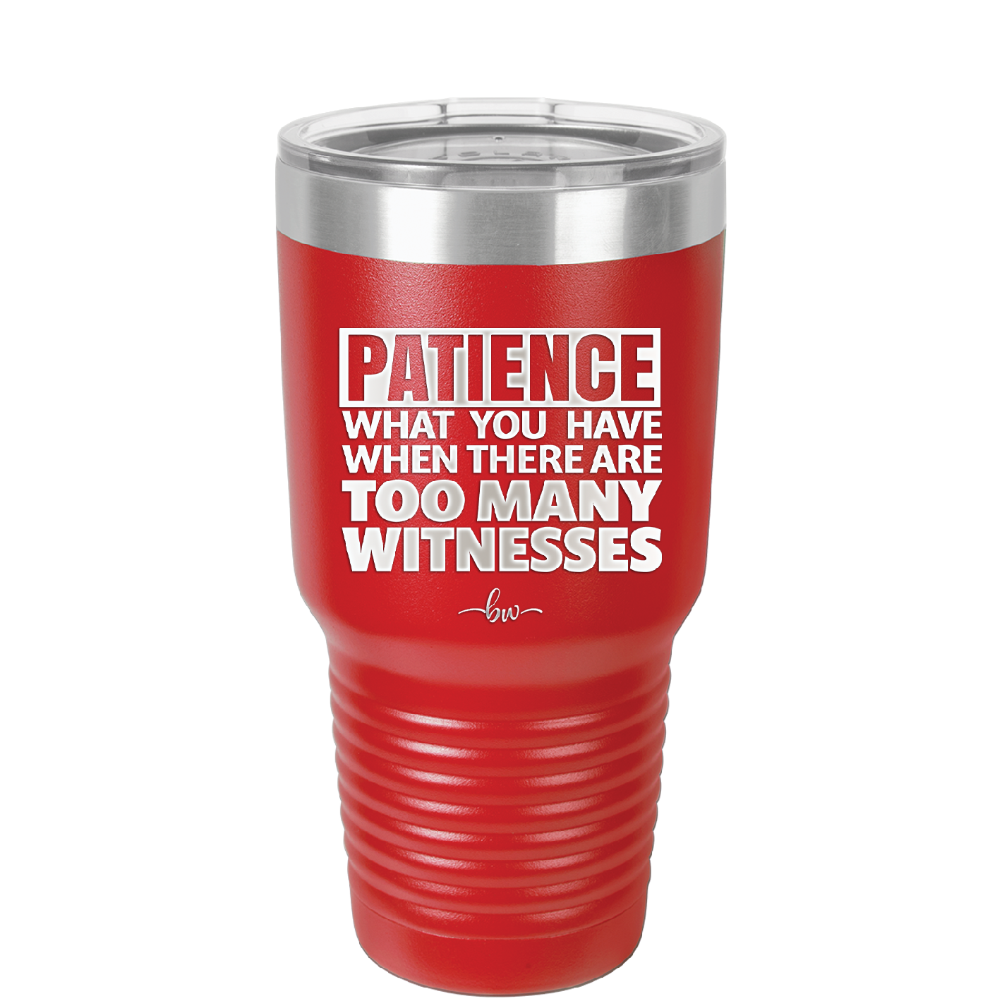 Patience What You Only Have When There Are Too Many Witnesses - Laser Engraved Stainless Steel Drinkware - 2322 -