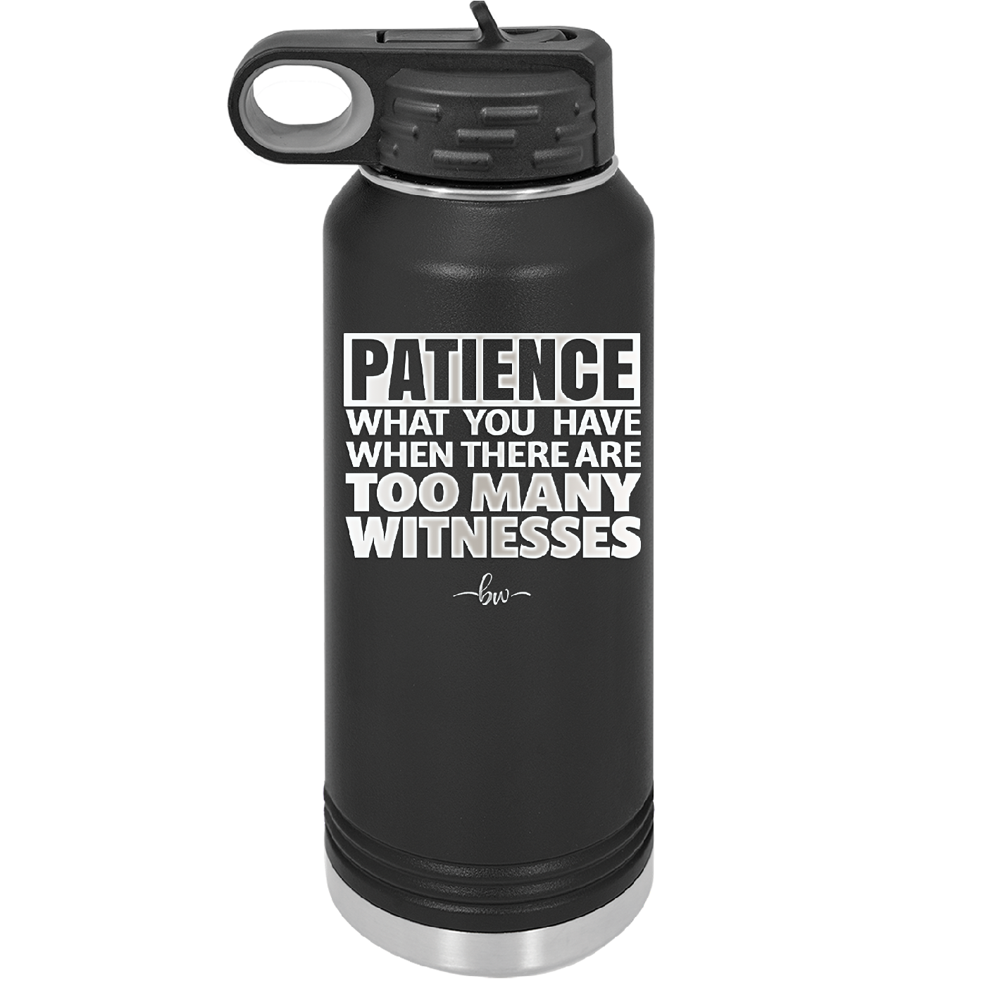 Patience What You Only Have When There Are Too Many Witnesses - Laser Engraved Stainless Steel Drinkware - 2322 -