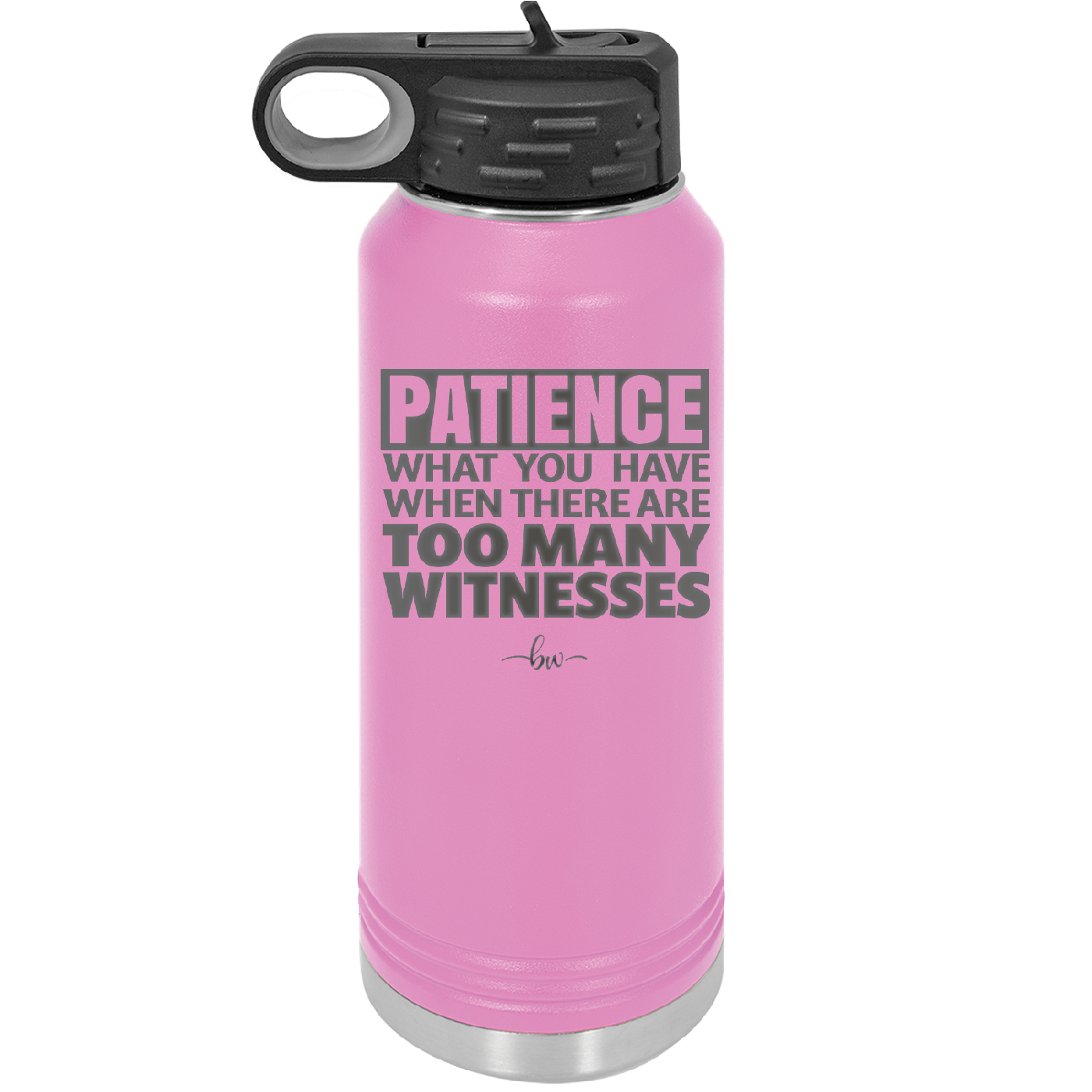 Patience What You Only Have When There Are Too Many Witnesses - Laser Engraved Stainless Steel Drinkware - 2322 -