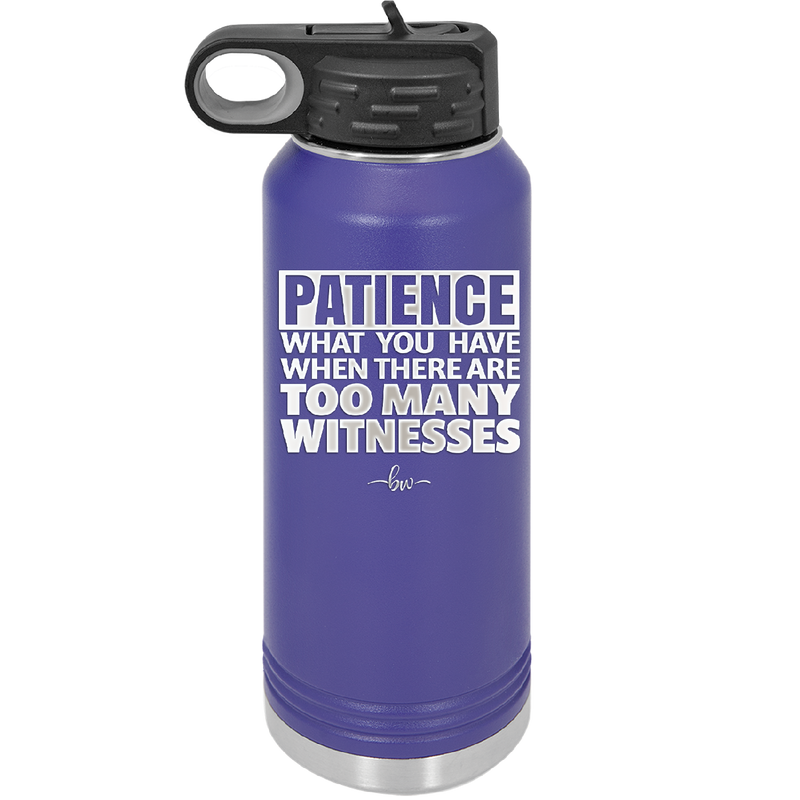 Patience What You Only Have When There Are Too Many Witnesses - Laser Engraved Stainless Steel Drinkware - 2322 -