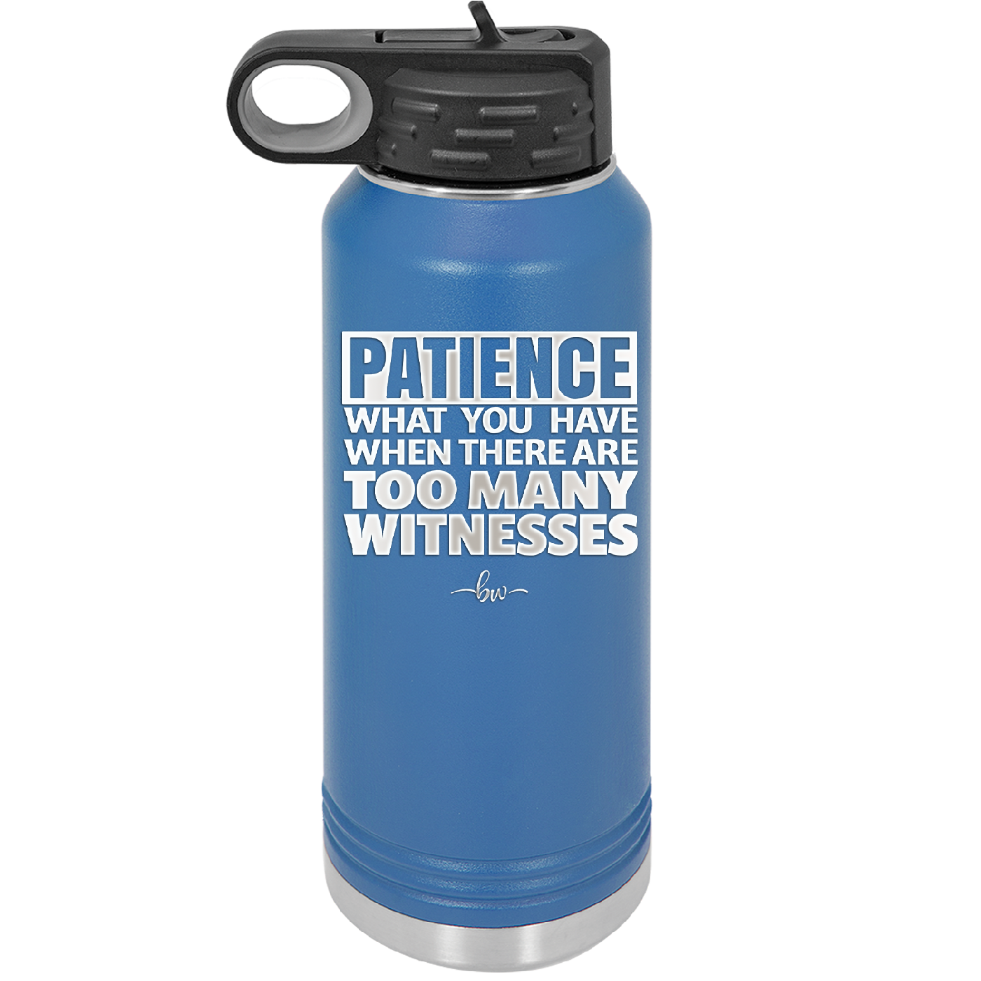 Patience What You Only Have When There Are Too Many Witnesses - Laser Engraved Stainless Steel Drinkware - 2322 -