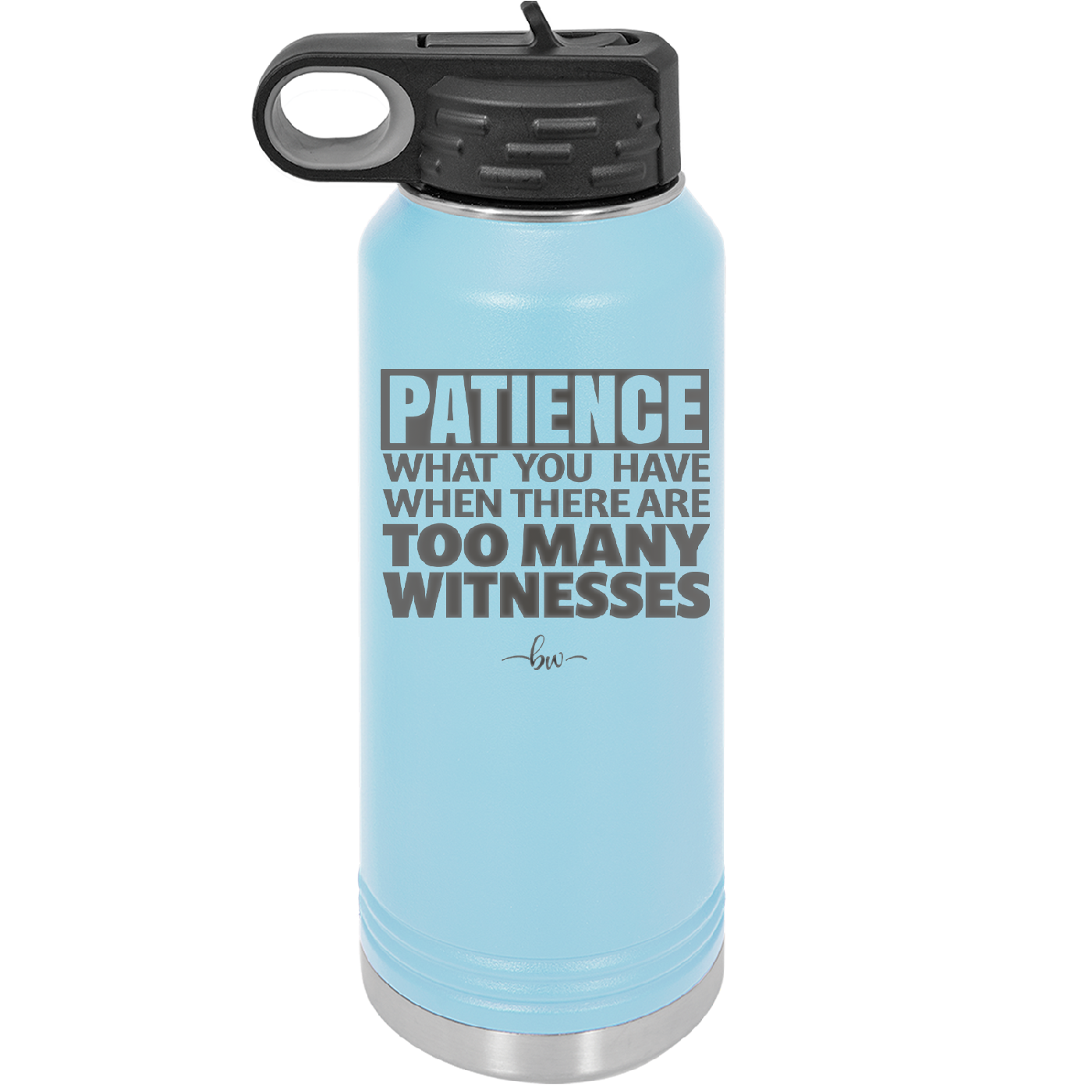 Patience What You Only Have When There Are Too Many Witnesses - Laser Engraved Stainless Steel Drinkware - 2322 -