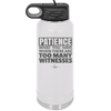 Patience What You Only Have When There Are Too Many Witnesses - Laser Engraved Stainless Steel Drinkware - 2322 -