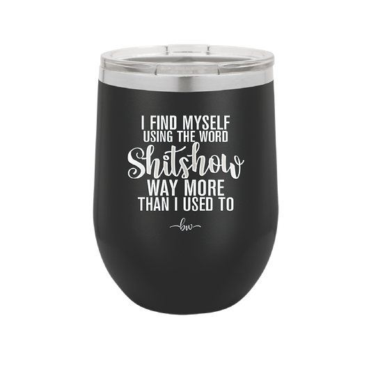 I Find Myself Using the Word Shitshow Way More Than I Used To - Laser Engraved Stainless Steel Drinkware - 2323 -