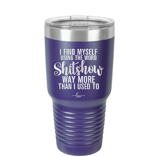 I Find Myself Using the Word Shitshow Way More Than I Used To - Laser Engraved Stainless Steel Drinkware - 2323 -