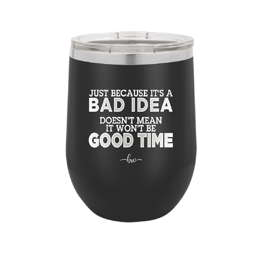 Just Because it's a Bad Idea Doesn't Mean it Won't Be a Good Time - Laser Engraved Stainless Steel Drinkware - 2340 -