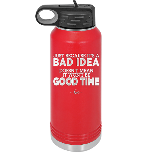 Just Because it's a Bad Idea Doesn't Mean it Won't Be a Good Time - Laser Engraved Stainless Steel Drinkware - 2340 -