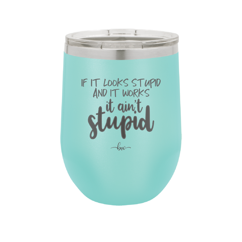 If it Looks Stupid and it Works It Ain't Stupid - Laser Engraved Stainless Steel Drinkware - 2342 -