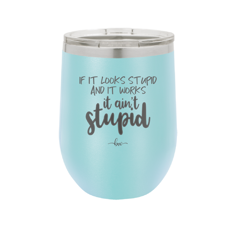 If it Looks Stupid and it Works It Ain't Stupid - Laser Engraved Stainless Steel Drinkware - 2342 -