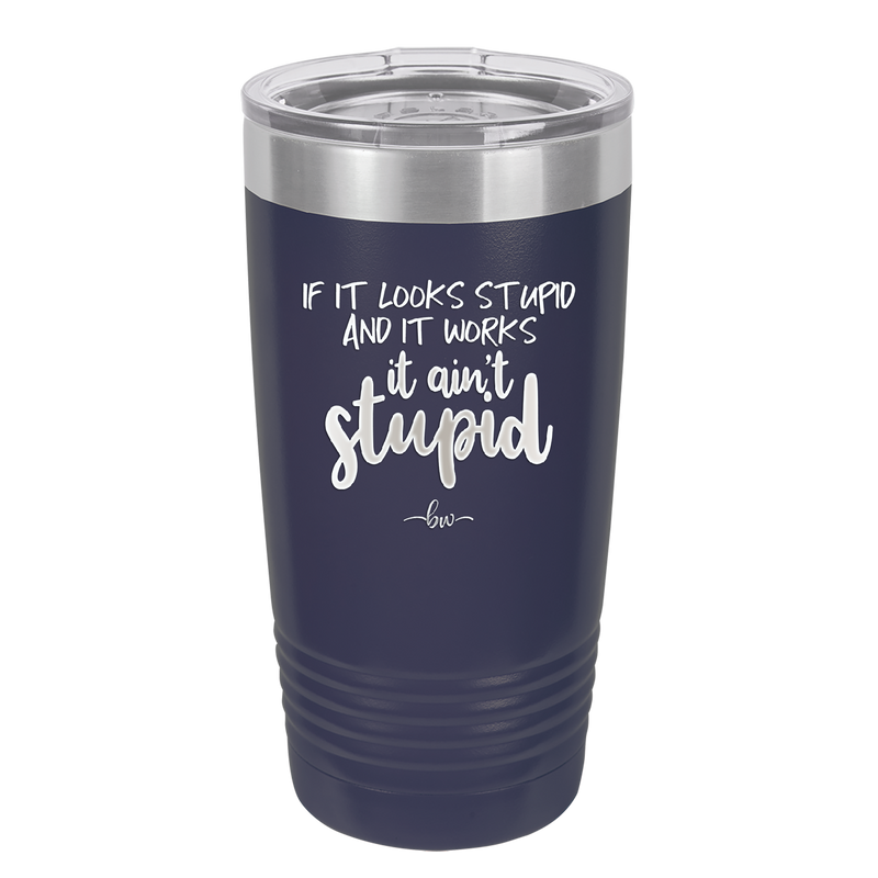 If it Looks Stupid and it Works It Ain't Stupid - Laser Engraved Stainless Steel Drinkware - 2342 -