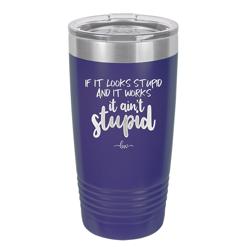 If it Looks Stupid and it Works It Ain't Stupid - Laser Engraved Stainless Steel Drinkware - 2342 -