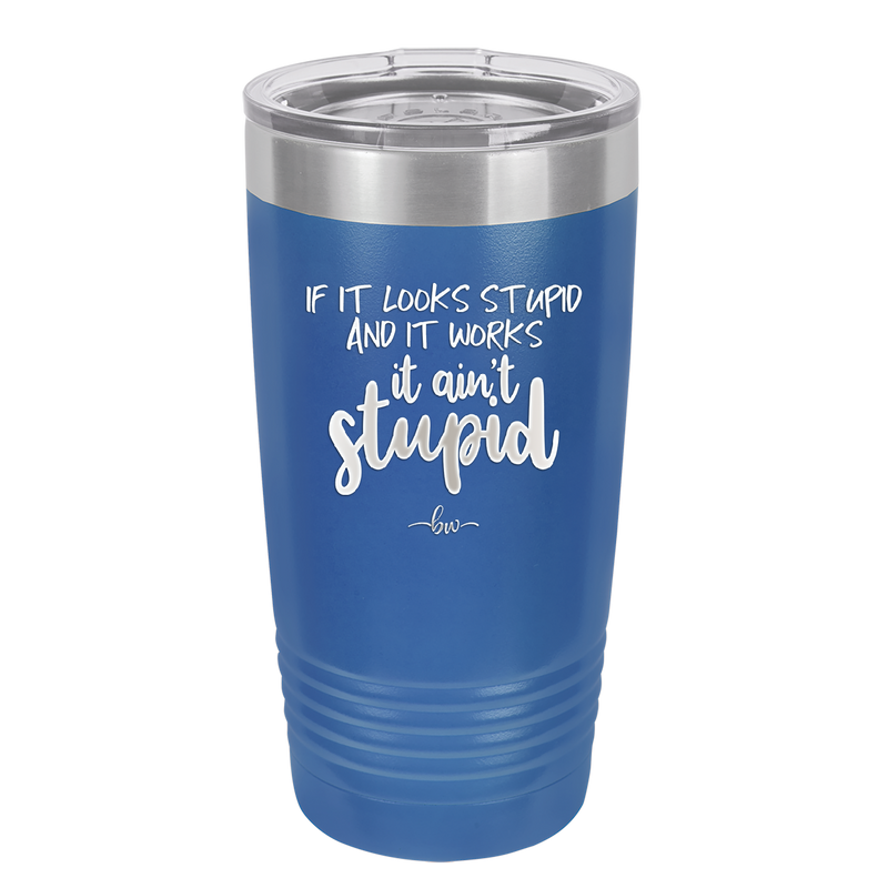 If it Looks Stupid and it Works It Ain't Stupid - Laser Engraved Stainless Steel Drinkware - 2342 -