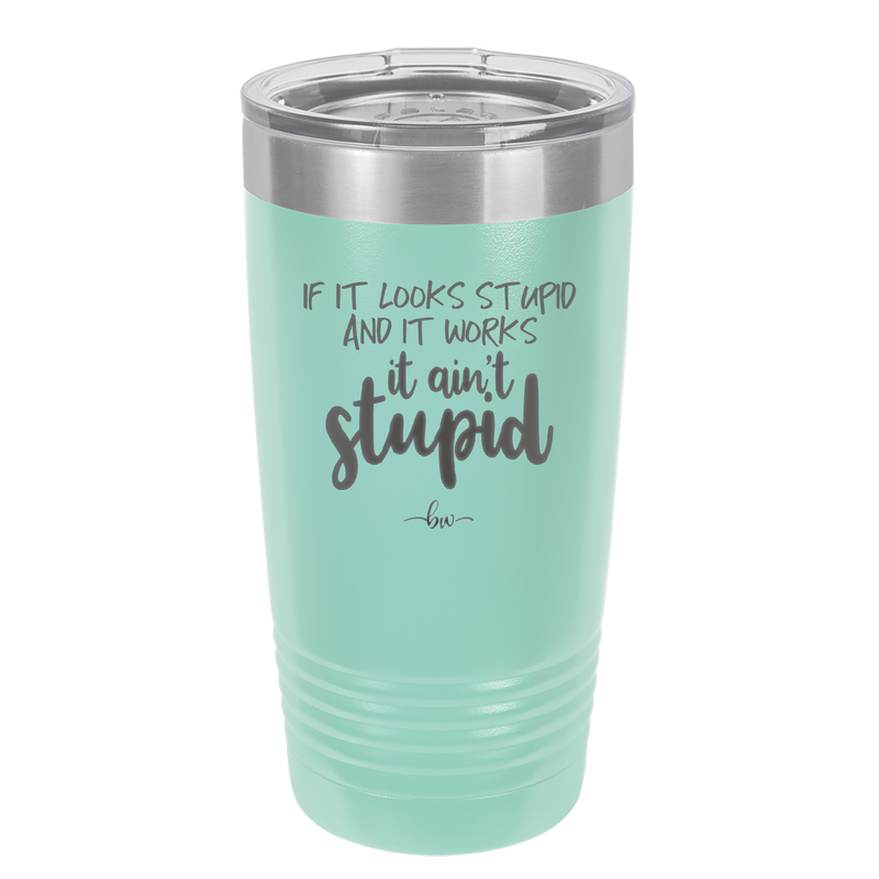 If it Looks Stupid and it Works It Ain't Stupid - Laser Engraved Stainless Steel Drinkware - 2342 -