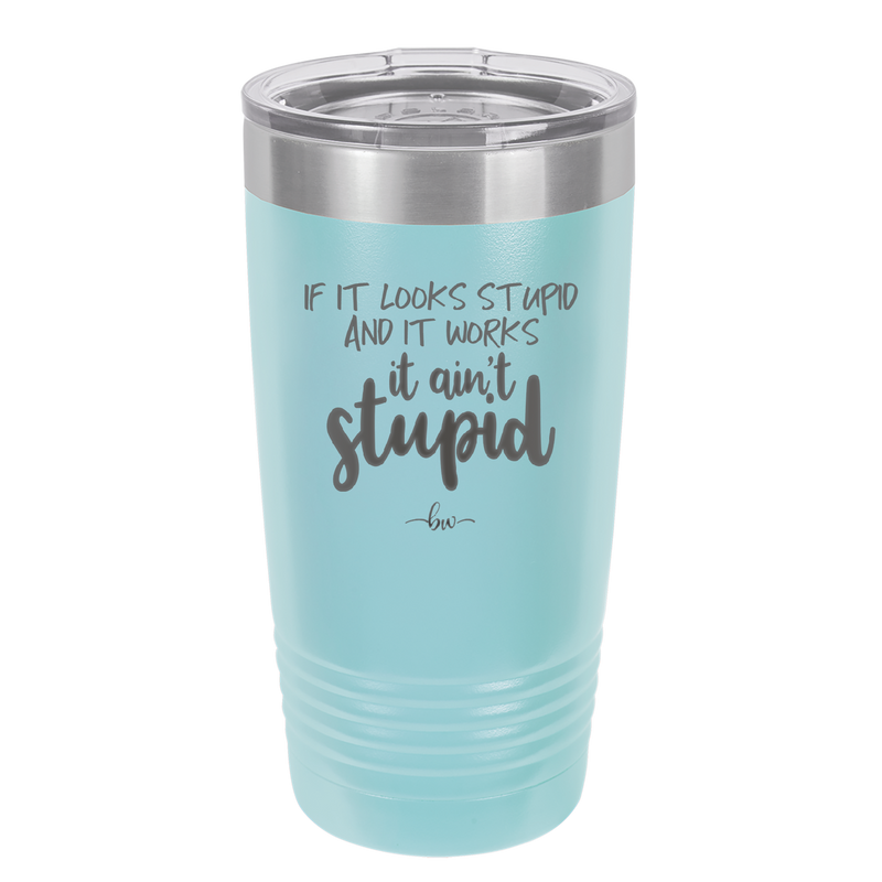 If it Looks Stupid and it Works It Ain't Stupid - Laser Engraved Stainless Steel Drinkware - 2342 -