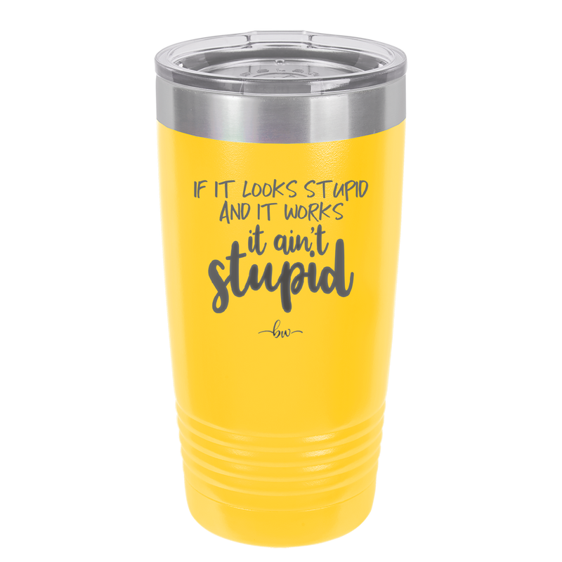 If it Looks Stupid and it Works It Ain't Stupid - Laser Engraved Stainless Steel Drinkware - 2342 -