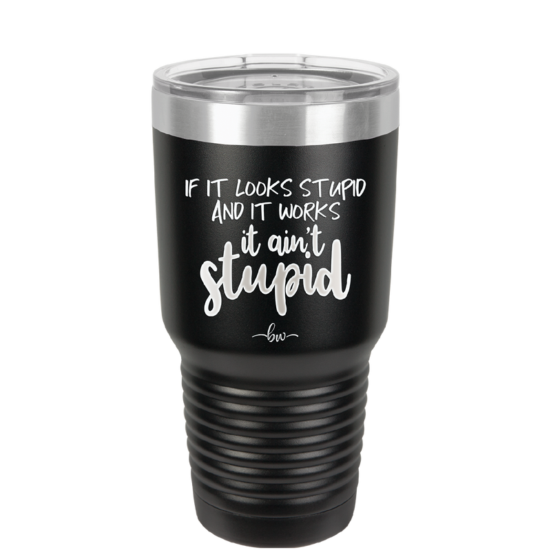 If it Looks Stupid and it Works It Ain't Stupid - Laser Engraved Stainless Steel Drinkware - 2342 -