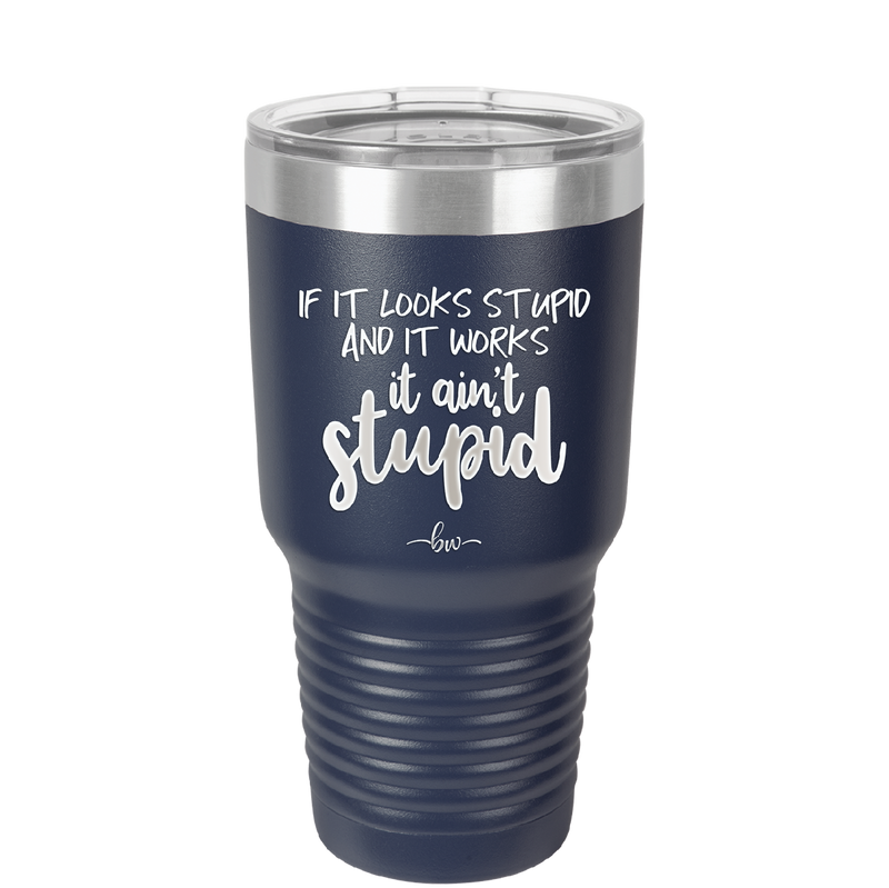If it Looks Stupid and it Works It Ain't Stupid - Laser Engraved Stainless Steel Drinkware - 2342 -