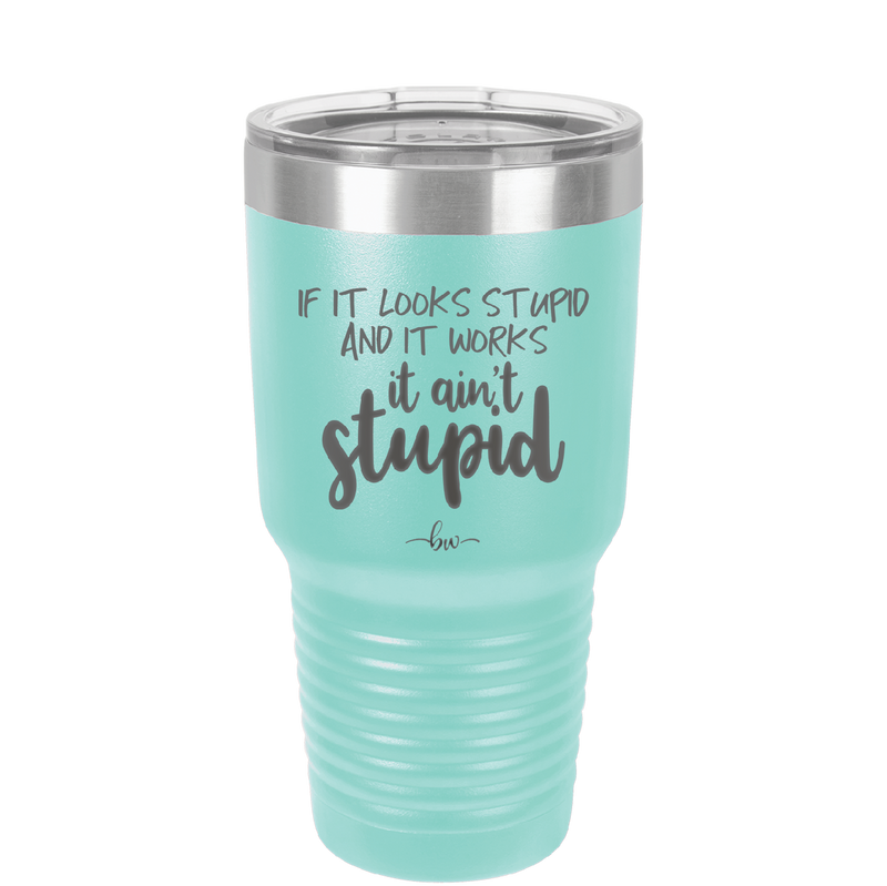 If it Looks Stupid and it Works It Ain't Stupid - Laser Engraved Stainless Steel Drinkware - 2342 -