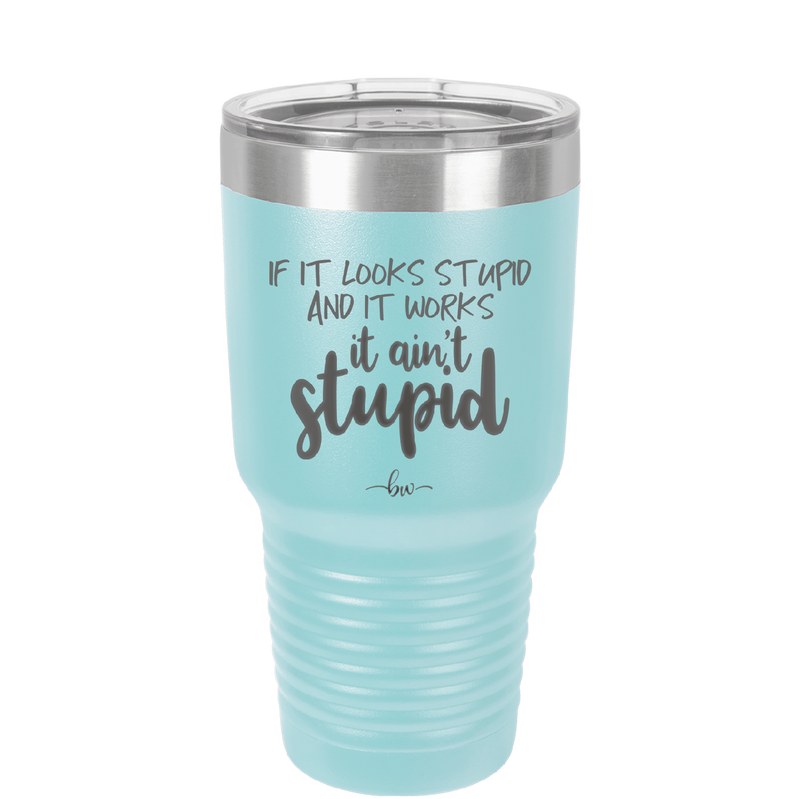 If it Looks Stupid and it Works It Ain't Stupid - Laser Engraved Stainless Steel Drinkware - 2342 -