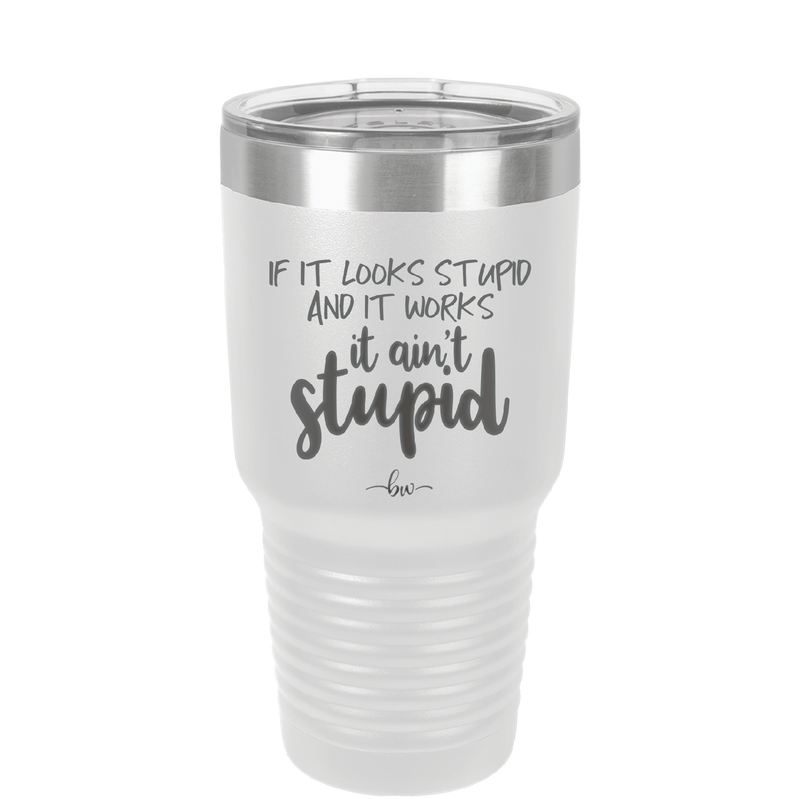 If it Looks Stupid and it Works It Ain't Stupid - Laser Engraved Stainless Steel Drinkware - 2342 -