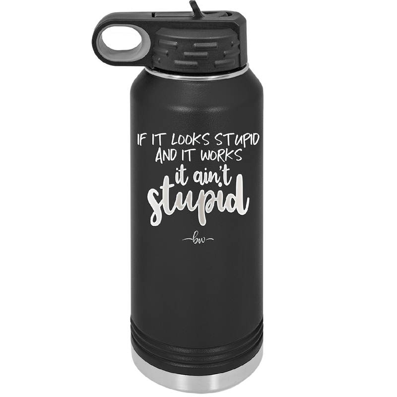 If it Looks Stupid and it Works It Ain't Stupid - Laser Engraved Stainless Steel Drinkware - 2342 -