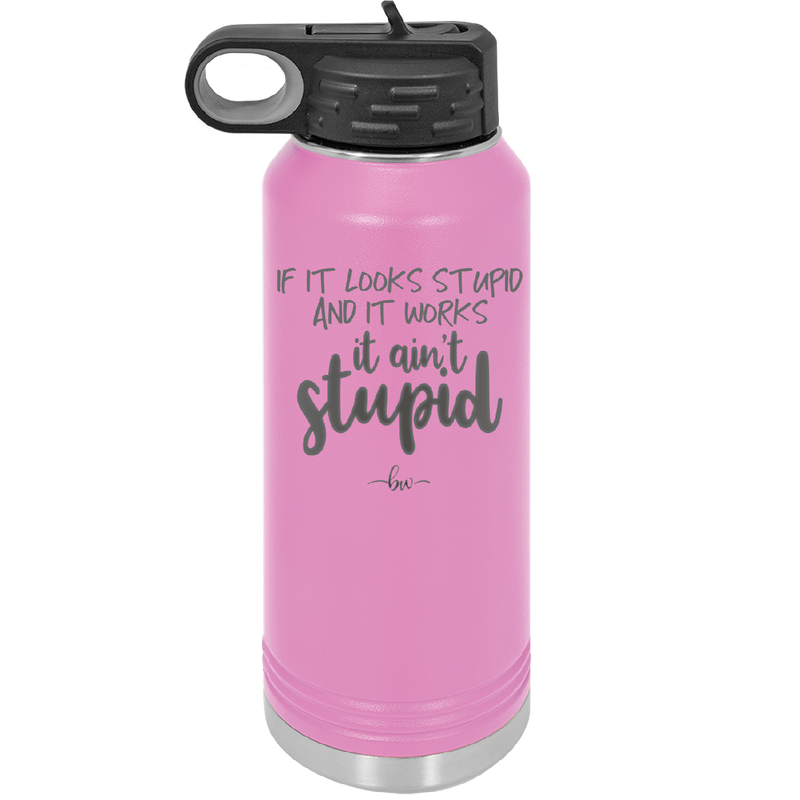 If it Looks Stupid and it Works It Ain't Stupid - Laser Engraved Stainless Steel Drinkware - 2342 -