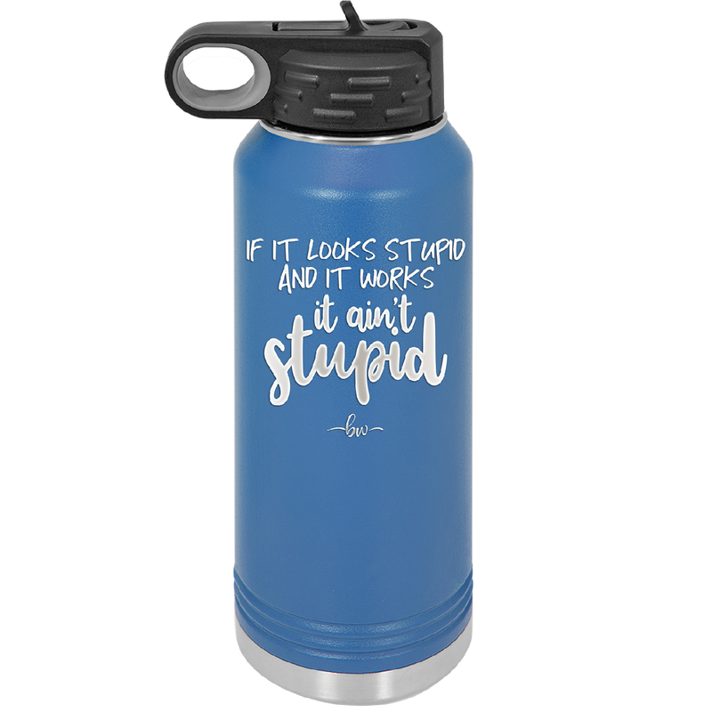 If it Looks Stupid and it Works It Ain't Stupid - Laser Engraved Stainless Steel Drinkware - 2342 -