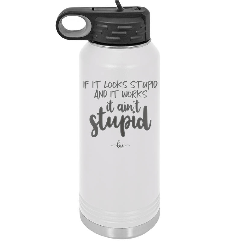 If it Looks Stupid and it Works It Ain't Stupid - Laser Engraved Stainless Steel Drinkware - 2342 -