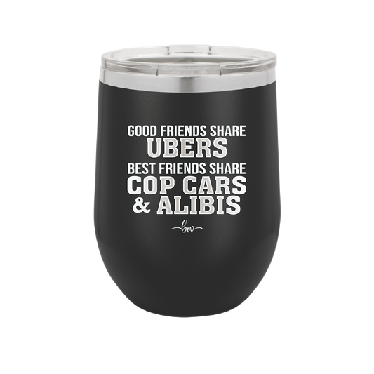 Good Friends Share Ubers Best Friends Share Cop Cars and Alibis - Laser Engraved Stainless Steel Drinkware - 2358-