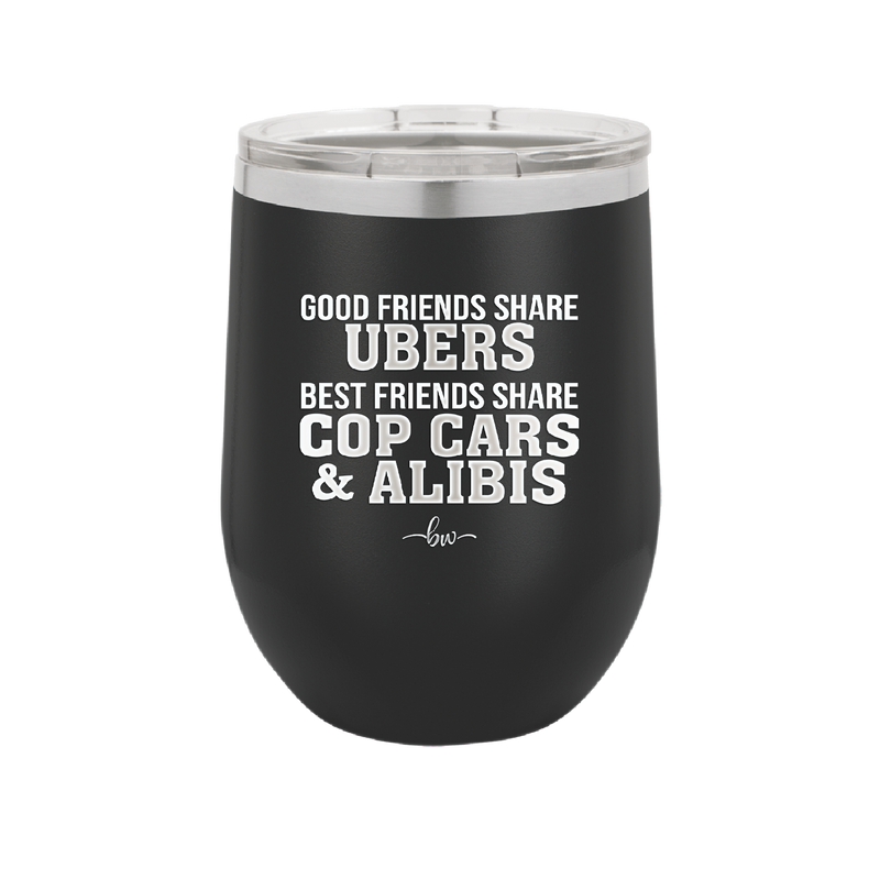 Good Friends Share Ubers Best Friends Share Cop Cars and Alibis - Laser Engraved Stainless Steel Drinkware - 2358-