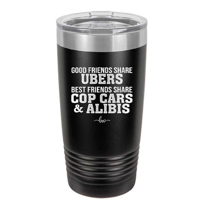 Good Friends Share Ubers Best Friends Share Cop Cars and Alibis - Laser Engraved Stainless Steel Drinkware - 2358-