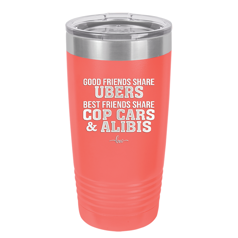 Good Friends Share Ubers Best Friends Share Cop Cars and Alibis - Laser Engraved Stainless Steel Drinkware - 2358-