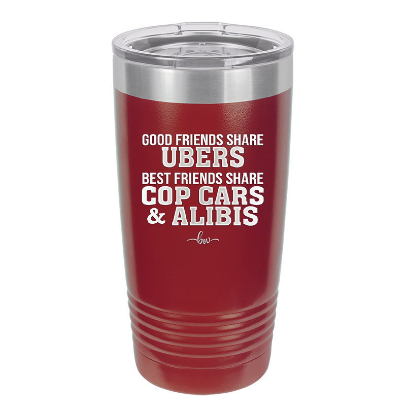 Good Friends Share Ubers Best Friends Share Cop Cars and Alibis - Laser Engraved Stainless Steel Drinkware - 2358-