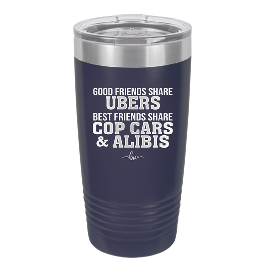 Good Friends Share Ubers Best Friends Share Cop Cars and Alibis - Laser Engraved Stainless Steel Drinkware - 2358-