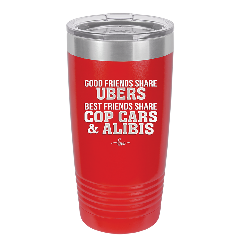 Good Friends Share Ubers Best Friends Share Cop Cars and Alibis - Laser Engraved Stainless Steel Drinkware - 2358-