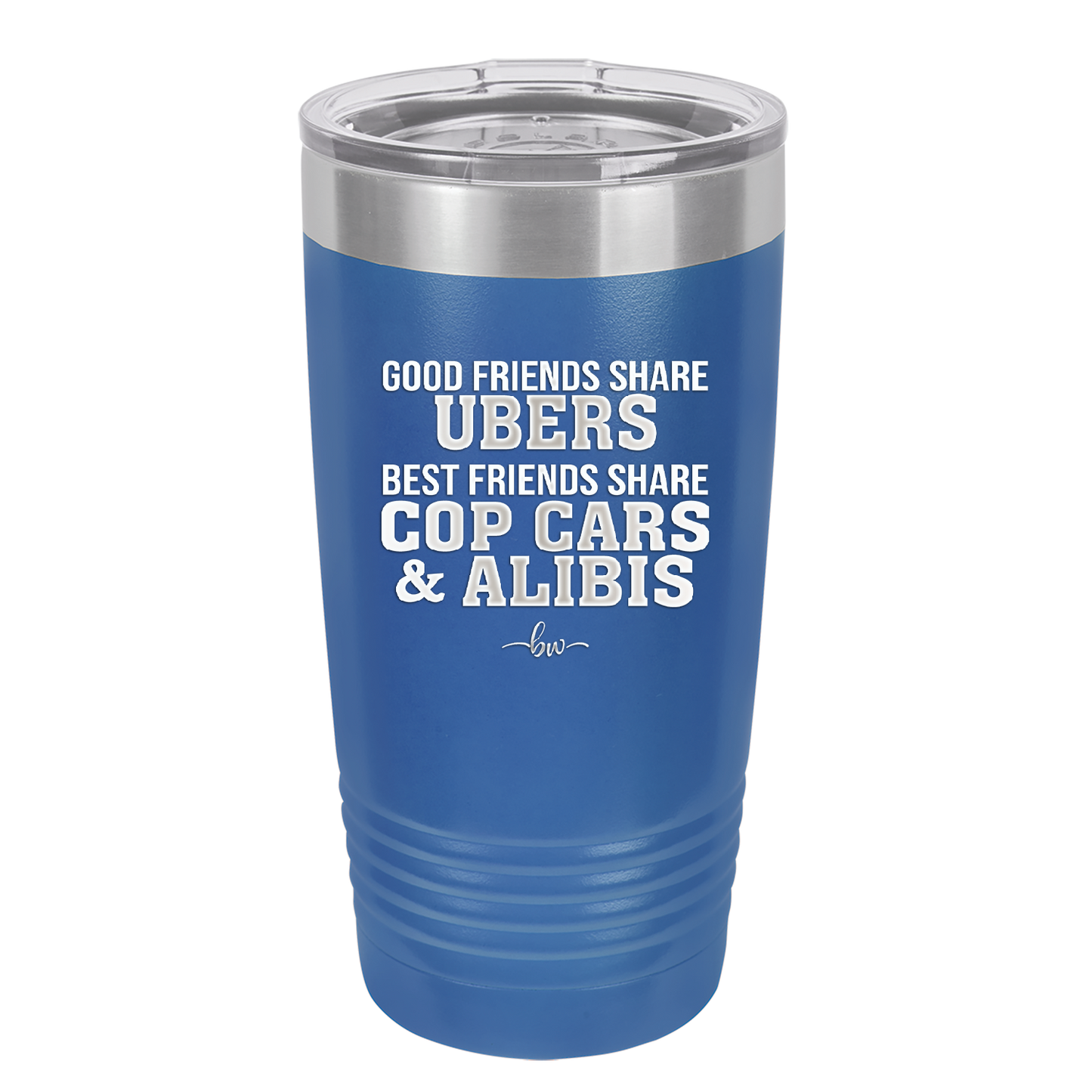 Good Friends Share Ubers Best Friends Share Cop Cars and Alibis - Laser Engraved Stainless Steel Drinkware - 2358-