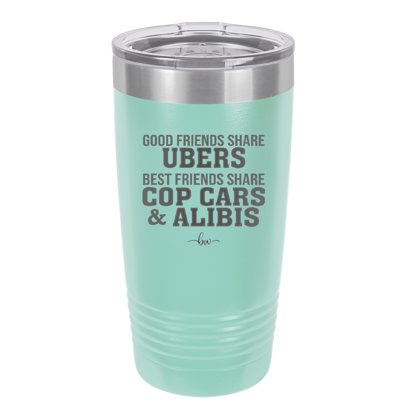 Good Friends Share Ubers Best Friends Share Cop Cars and Alibis - Laser Engraved Stainless Steel Drinkware - 2358-