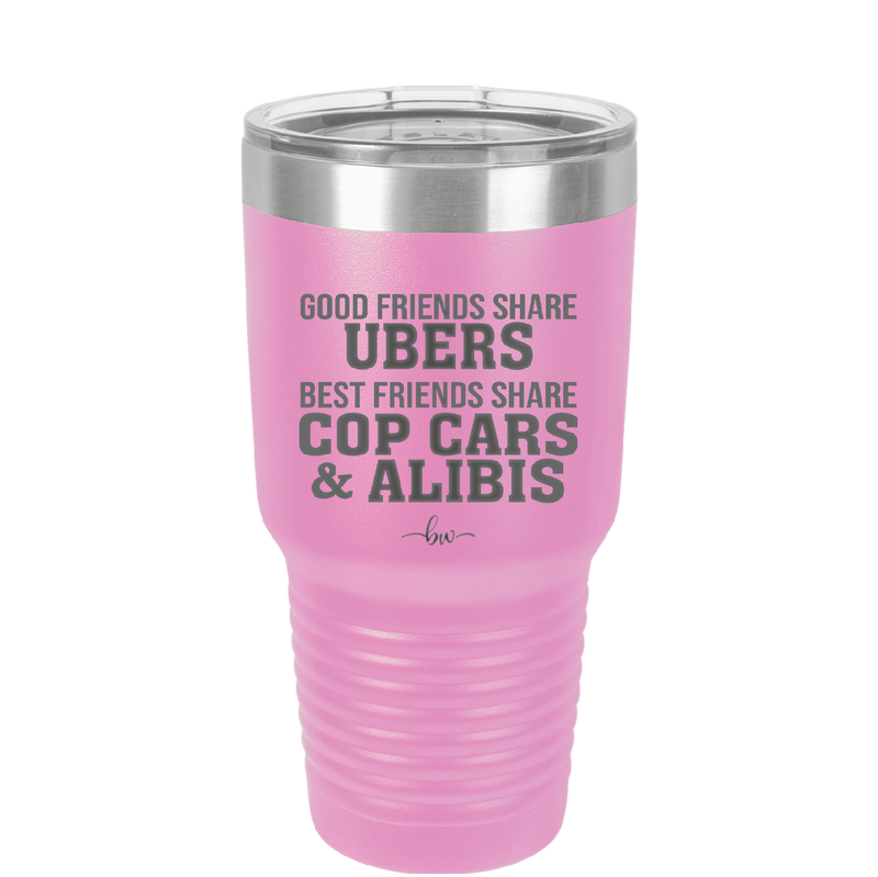 Good Friends Share Ubers Best Friends Share Cop Cars and Alibis - Laser Engraved Stainless Steel Drinkware - 2358-