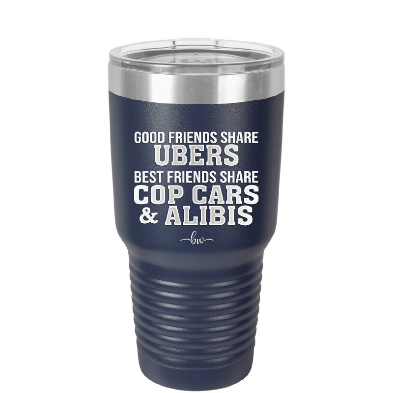 Good Friends Share Ubers Best Friends Share Cop Cars and Alibis - Laser Engraved Stainless Steel Drinkware - 2358-